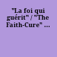 "La foi qui guérit" / "The Faith-Cure" ...