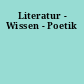 Literatur - Wissen - Poetik