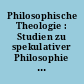 Philosophische Theologie : Studien zu spekulativer Philosophie und Religion