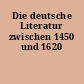 Die deutsche Literatur zwischen 1450 und 1620