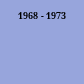 1968 - 1973