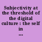 Subjectivity at the threshold of the digital culture : the self in the network