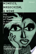 Mimesis, Masochism & Mime : the politics of theatricality in contemporary French thought