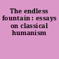 The endless fountain : essays on classical humanism