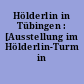 Hölderlin in Tübingen : [Ausstellung im Hölderlin-Turm in Tübingen]
