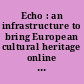 Echo : an infrastructure to bring European cultural heritage online ; the foundation papers of a European initiative