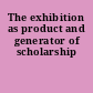 The exhibition as product and generator of scholarship