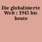 Die globalisierte Welt : 1945 bis heute