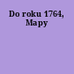 Do roku 1764, Mapy