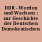 DDR - Werden und Wachsen : zur Geschichte der Deutschen Demokratischen Republik
