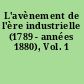 L'avènement de l'ère industrielle (1789 - années 1880), Vol. 1