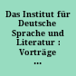Das Institut für Deutsche Sprache und Literatur : Vorträge geh. auf der Eröffnungstagung