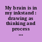 My brain is in my inkstand : drawing as thinking and process ; [Published in conjunction with an exhibition of the same title presented at the Cranbrook Art Museum, Bloomfield Hills, Michigan, November 16, 2013, through March 30, 2014]