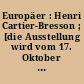 Europäer : Henri Cartier-Bresson ; [die Ausstellung wird vom 17. Oktober 1998 bis 3. Januar 1999 im Kunstverein für die Rheinlande und Westfalen, Düsseldorf, zu sehen sein]