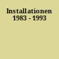 Installationen 1983 - 1993