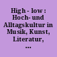 High - low : Hoch- und Alltagskultur in Musik, Kunst, Literatur, Tanz und Kino