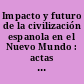 Impacto y futuro de la civilización espanola en el Nuevo Mundo : actas del Encuentro Internacional Quinto Centenario ...