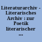Literaturarchiv - Literarisches Archiv : zur Poetik literarischer Archive = Archives littéraires et poétiques d'archives