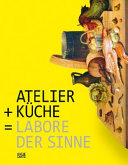 Atelier + Küche - Labore der Sinne : [anlässlich der Ausstellung Ausstellung "Atelier + Küche - Labore der Sinne", 12. Mai - 16. September 2012]