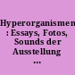 Hyperorganismen : Essays, Fotos, Sounds der Ausstellung "Wissen" ; ein Projekt des ZKM, Zentrum für Kunst und Medien, Karlsruhe, im Themenpark der Expo 2000 Hannover