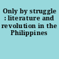 Only by struggle : literature and revolution in the Philippines