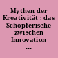 Mythen der Kreativität : das Schöpferische zwischen Innovation und Hybris