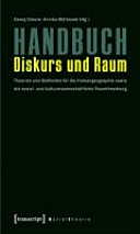 Handbuch Diskurs und Raum : Theorien und Methoden für die Humangeographie sowie die sozial- und kulturwissenschaftliche Raumforschung