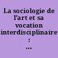 La sociologie de l'art et sa vocation interdisciplinaire : l'oeuvre et l'influence de Pierre Francastel