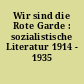Wir sind die Rote Garde : sozialistische Literatur 1914 - 1935