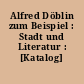 Alfred Döblin zum Beispiel : Stadt und Literatur : [Katalog]