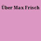 Über Max Frisch