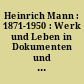 Heinrich Mann : 1871-1950 : Werk und Leben in Dokumenten und Bildern : mit unveröffentlichen Manuskripten und Briefen aus dem Nachlaß