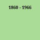 1860 - 1966