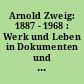 Arnold Zweig: 1887 - 1968 : Werk und Leben in Dokumenten und Bildern, mit unveröffentlichten Manuskripten und Briefen aus d. Nachlaß