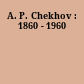 A. P. Chekhov : 1860 - 1960