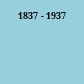 1837 - 1937