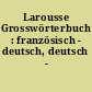 Larousse Grosswörterbuch : französisch - deutsch, deutsch - französisch