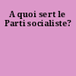 A quoi sert le Parti socialiste?