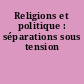 Religions et politique : séparations sous tension