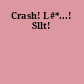 Crash! L#*...! Sllt!
