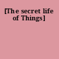 [The secret life of Things]
