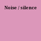 Noise / silence
