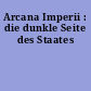 Arcana Imperii : die dunkle Seite des Staates