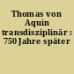 Thomas von Aquin transdisziplinär : 750 Jahre später