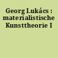 Georg Lukács : materialistische Kunsttheorie I