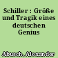 Schiller : Größe und Tragik eines deutschen Genius