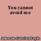 You cannot avoid me