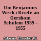 Um Benjamins Werk : Briefe an Gershom Scholem 1939 - 1955