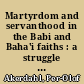 Martyrdom and servanthood in the Babi and Baha'i faiths : a struggle to defend a cosmic order