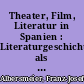Theater, Film, Literatur in Spanien : Literaturgeschichte als integrierte Mediengeschichte